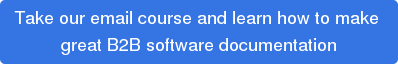 Take our email course and learn how to make great B2B software documentation