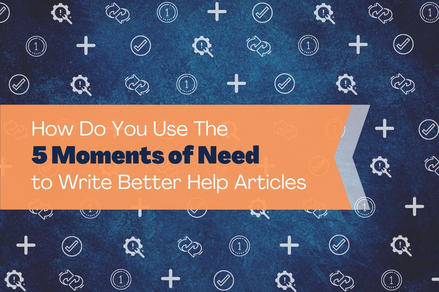 How Do You Use The 5 Moments of Need to Write Better Help Articles