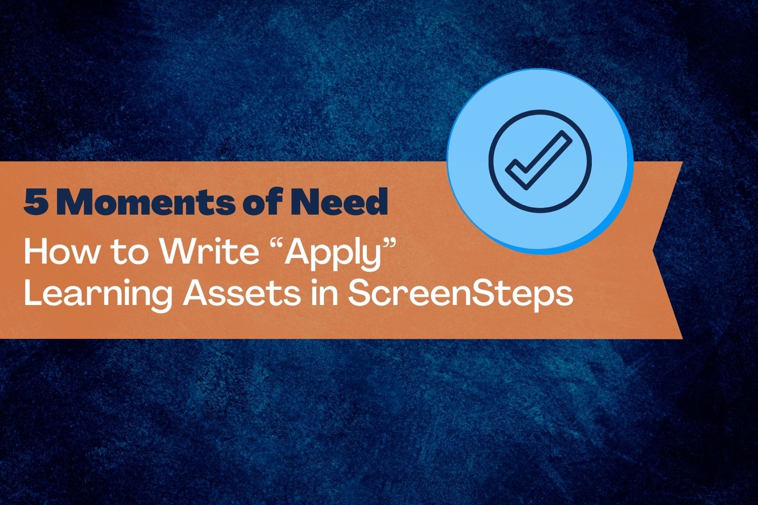 5 Moments of Need: How to Write “Apply” Learning Assets in ScreenSteps