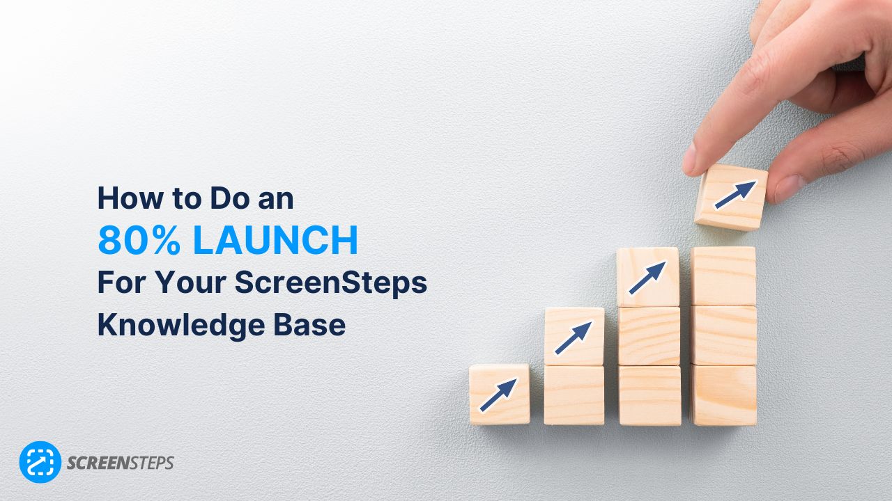 How to Do an 80% Launch For Your ScreenSteps Knowledge Base (5 Steps)
