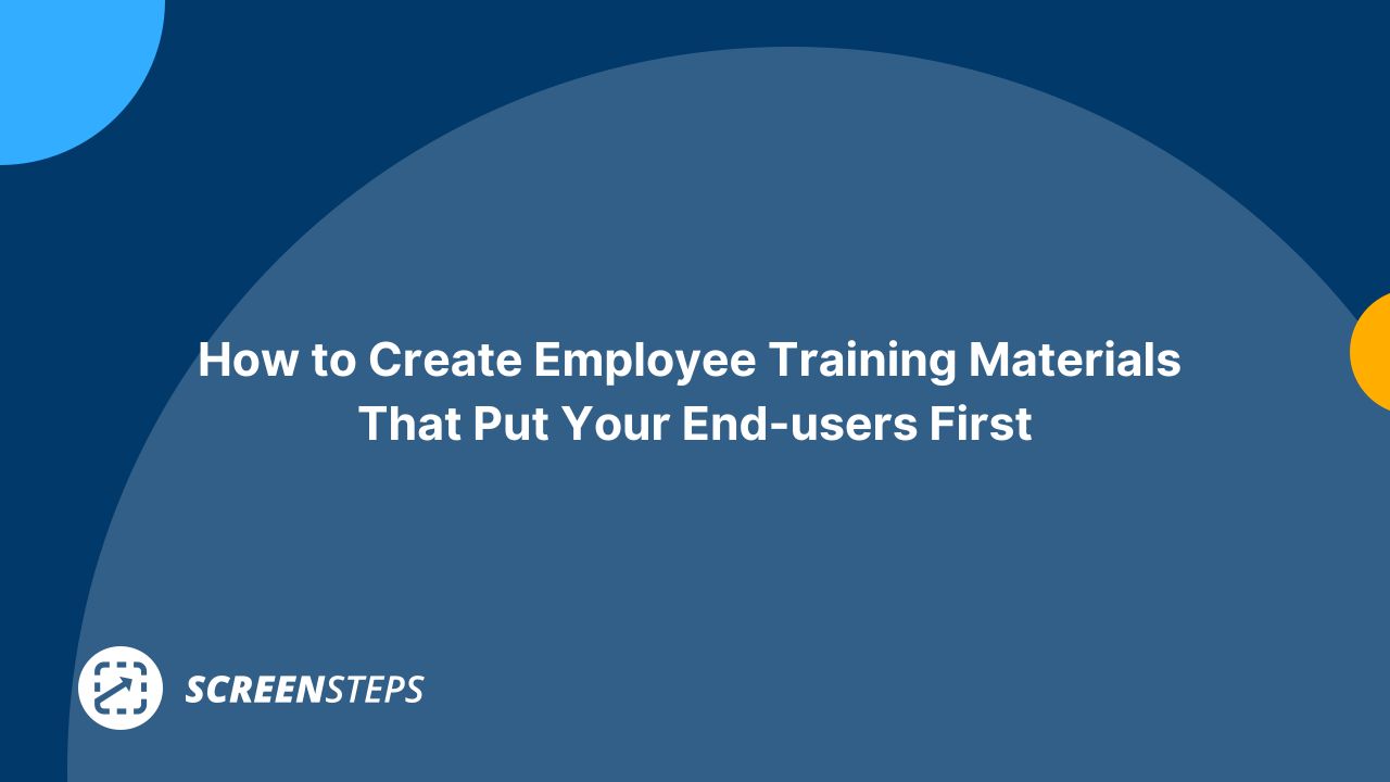 How to Create Employee Training Materials That Put Your End-users First