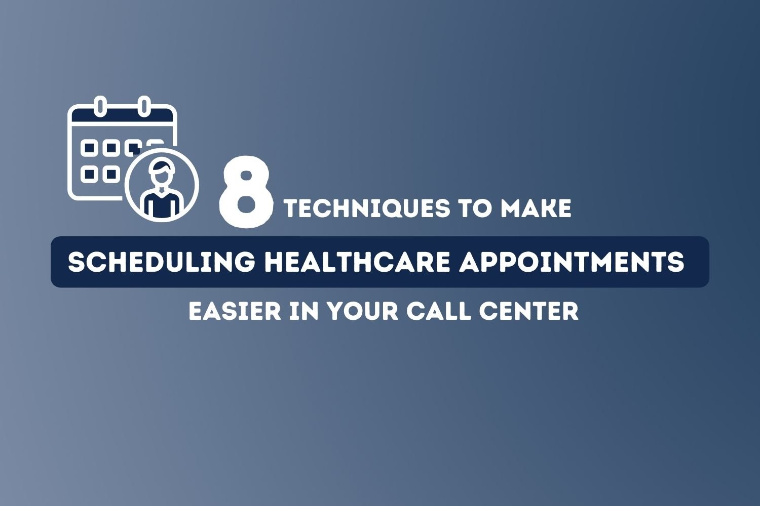 8 Techniques to Make Scheduling Healthcare Appointments Easier In Your Call Center