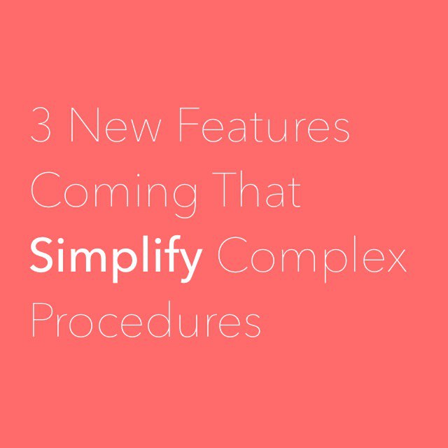 3 New Features Coming That Simplify Complex Procedures