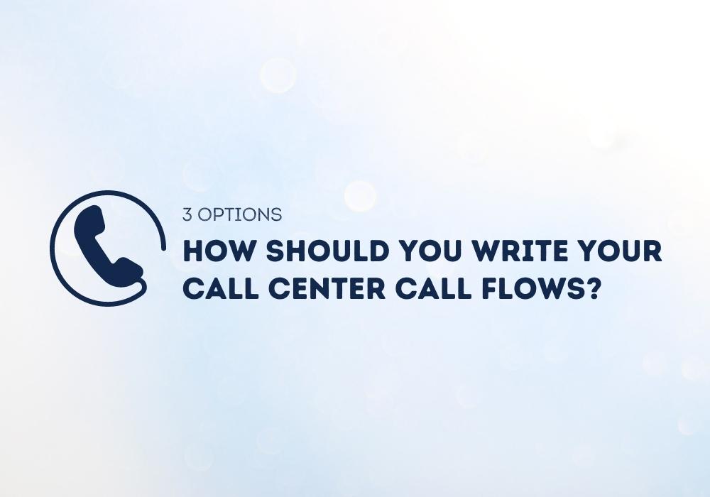 How Should You Write Your Call Center Call Flows? (3 Options)